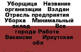 Уборщица › Название организации ­ Вэлдан › Отрасль предприятия ­ Уборка › Минимальный оклад ­ 24 000 - Все города Работа » Вакансии   . Иркутская обл.